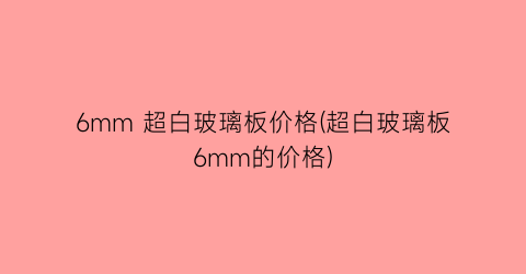 6mm 超白玻璃板价格(超白玻璃板6mm的价格)
